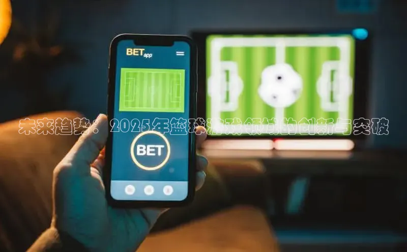 未来趋势：2025年篮球游戏领域的创新与突破