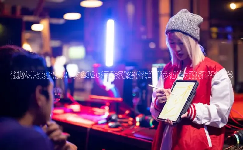 预见未来趋势：为2025年游戏爱好者精选的游戏键盘推荐